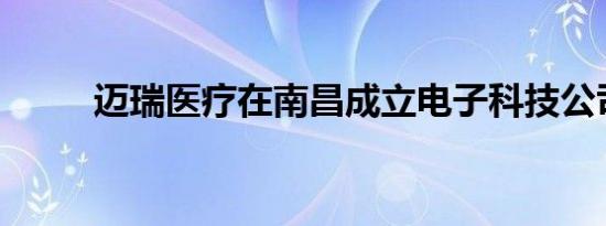 迈瑞医疗在南昌成立电子科技公司