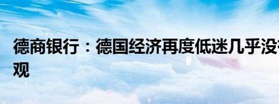 德商银行：德国经济再度低迷几乎没有理由乐观