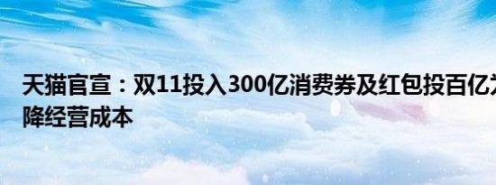 天猫官宣：双11投入300亿消费券及红包投百亿为商家全面降经营成本