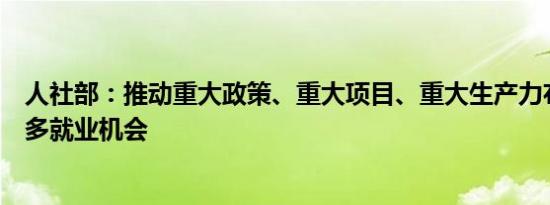 人社部：推动重大政策、重大项目、重大生产力布局创造更多就业机会