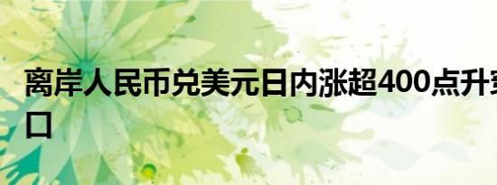 离岸人民币兑美元日内涨超400点升穿7.02关口