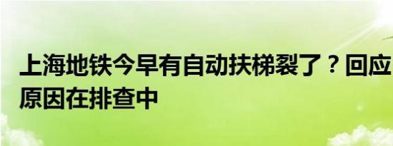 上海地铁今早有自动扶梯裂了？回应：已停用原因在排查中