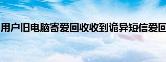 用户旧电脑寄爱回收收到诡异短信爱回收回应
