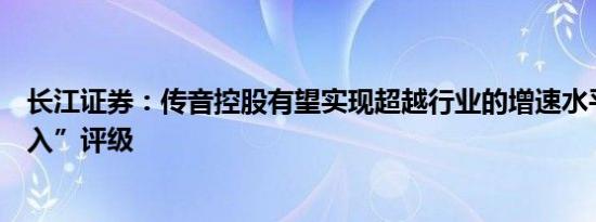 长江证券：传音控股有望实现超越行业的增速水平维持“买入”评级