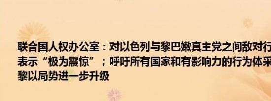 联合国人权办公室：对以色列与黎巴嫩真主党之间敌对行动的急剧升级表示“极为震惊”；呼吁所有国家和有影响力的行为体采取行动以防止黎以局势进一步升级