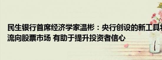 民生银行首席经济学家温彬：央行创设的新工具将引导资金流向股票市场 有助于提升投资者信心