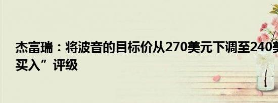 杰富瑞：将波音的目标价从270美元下调至240美元维持“买入”评级