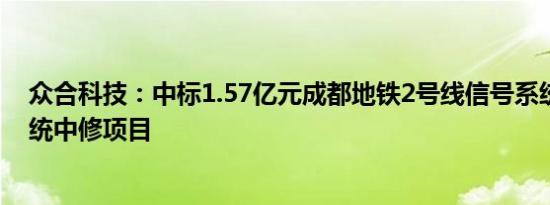 众合科技：中标1.57亿元成都地铁2号线信号系统车载子系统中修项目