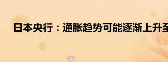 日本央行：通胀趋势可能逐渐上升至2%