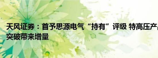 天风证券：首予思源电气“持有”评级 特高压产品有望实现突破带来增量