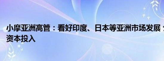 小摩亚洲高管：看好印度、日本等亚洲市场发展 公司正加大资本投入