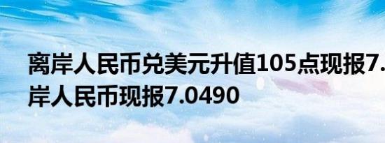 离岸人民币兑美元升值105点现报7.0479在岸人民币现报7.0490