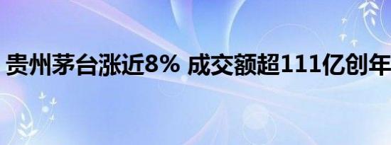贵州茅台涨近8% 成交额超111亿创年内新高