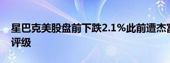 星巴克美股盘前下跌2.1%此前遭杰富瑞下调评级