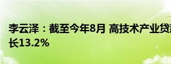 李云泽：截至今年8月 高技术产业贷款同比增长13.2%