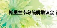 斯里兰卡总统解散议会 宣布提前大选