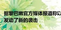 据黎巴嫩官方媒体报道称以色列对黎巴嫩南部发动了新的袭击
