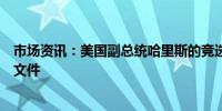 市场资讯：美国副总统哈里斯的竞选团队正在起草经济政策文件