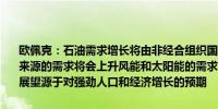 欧佩克：石油需求增长将由非经合组织国家推动预计除煤炭外所有能源来源的需求将会上升风能和太阳能的需求将以最快的速度增长全球需求展望源于对强劲人口和经济增长的预期