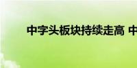 中字头板块持续走高 中国交建涨停