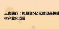 三鑫医疗：拟投资5亿元建设高性能血液净化设备及配套耗材产业化项目