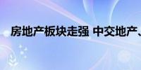房地产板块走强 中交地产、光大嘉宝涨停