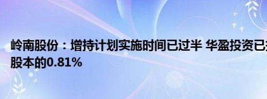 岭南股份：增持计划实施时间已过半 华盈投资已持有公司总股本的0.81%
