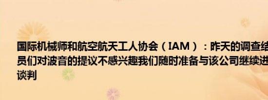 国际机械师和航空航天工人协会（IAM）：昨天的调查结果非常明确会员们对波音的提议不感兴趣我们随时准备与该公司继续进行调解或直接谈判
