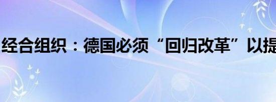 经合组织：德国必须“回归改革”以提振经济
