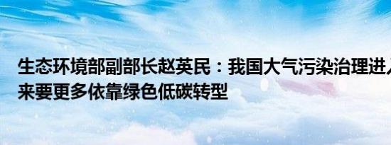 生态环境部副部长赵英民：我国大气污染治理进入深水区未来要更多依靠绿色低碳转型