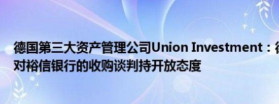 德国第三大资产管理公司Union Investment：德商银行应对裕信银行的收购谈判持开放态度