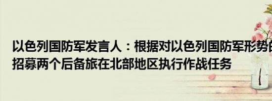 以色列国防军发言人：根据对以色列国防军形势的评估决定招募两个后备旅在北部地区执行作战任务