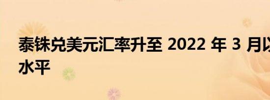 泰铢兑美元汇率升至 2022 年 3 月以来最高水平