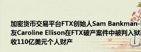 加密货币交易平台FTX创始人Sam Bankman-Fried的前女友Caroline Ellison在FTX破产案件中被判入狱两年并被没收110亿美元个人财产