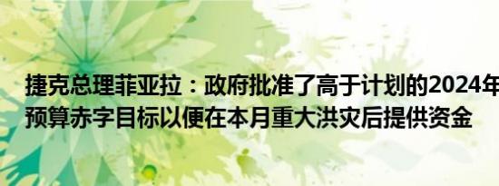 捷克总理菲亚拉：政府批准了高于计划的2024年和2025年预算赤字目标以便在本月重大洪灾后提供资金