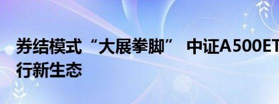 券结模式“大展拳脚” 中证A500ETF拓展发行新生态