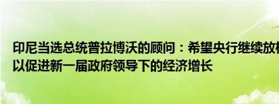 印尼当选总统普拉博沃的顾问：希望央行继续放松货币政策以促进新一届政府领导下的经济增长