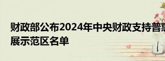 财政部公布2024年中央财政支持普惠金融发展示范区名单
