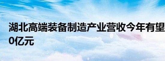 湖北高端装备制造产业营收今年有望突破5000亿元