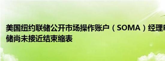 美国纽约联储公开市场操作账户（SOMA）经理Perli：美联储尚未接近结束缩表