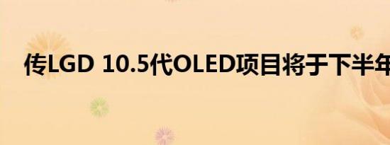 传LGD 10.5代OLED项目将于下半年重启
