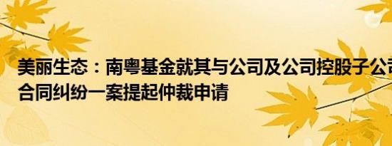 美丽生态：南粤基金就其与公司及公司控股子公司之间服务合同纠纷一案提起仲裁申请