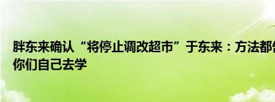 胖东来确认“将停止调改超市”于东来：方法都告诉你们了你们自己去学