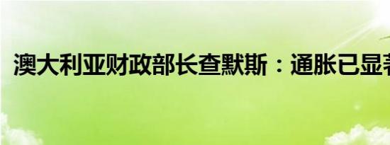 澳大利亚财政部长查默斯：通胀已显著放缓
