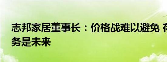 志邦家居董事长：价格战难以避免 存量房业务是未来