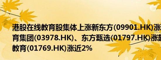 港股在线教育股集体上涨新东方(09901.HK)涨超9%卓越教育集团(03978.HK)、东方甄选(01797.HK)涨超3%思考乐教育(01769.HK)涨近2%