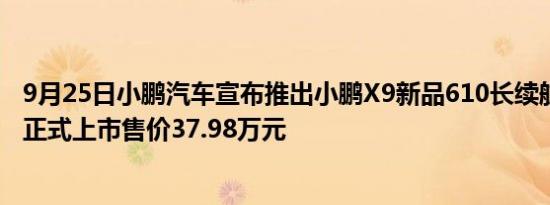 9月25日小鹏汽车宣布推出小鹏X9新品610长续航Max车型正式上市售价37.98万元