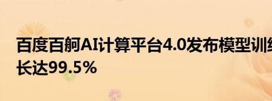 百度百舸AI计算平台4.0发布模型训练有效时长达99.5%