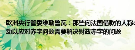 欧洲央行管委维勒鲁瓦：那些向法国借款的人称必须采取行动以应对赤字问题需要解决财政赤字的问题
