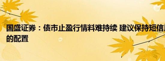国盛证券：债市止盈行情料难持续 建议保持短信用和长利率的配置